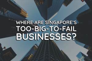 Where are Singapore’s Too-Big-To-Fail Businesses?